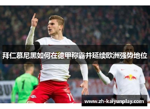 拜仁慕尼黑如何在德甲称霸并延续欧洲强势地位