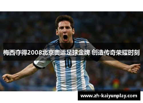 梅西夺得2008北京奥运足球金牌 创造传奇荣耀时刻