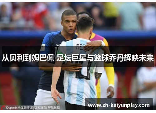从贝利到姆巴佩 足坛巨星与篮球乔丹辉映未来