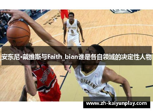 安东尼·戴维斯与Faith_bian谁是各自领域的决定性人物