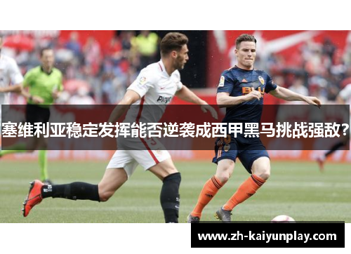 塞维利亚稳定发挥能否逆袭成西甲黑马挑战强敌？