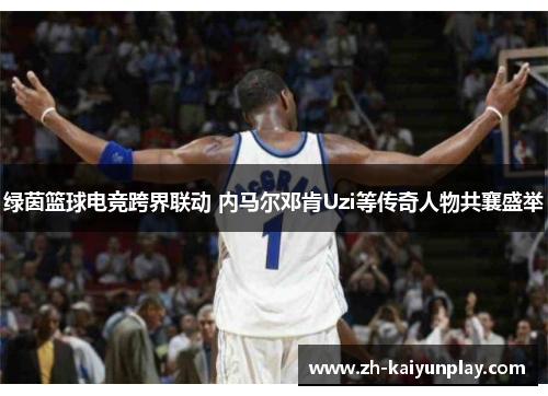 绿茵篮球电竞跨界联动 内马尔邓肯Uzi等传奇人物共襄盛举