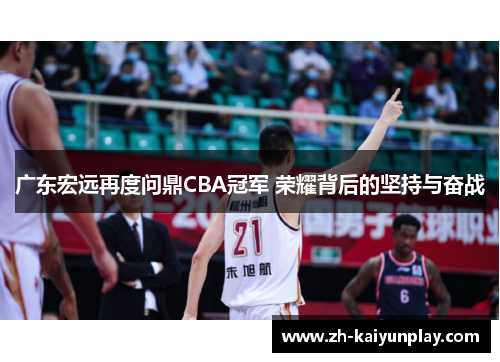 广东宏远再度问鼎CBA冠军 荣耀背后的坚持与奋战