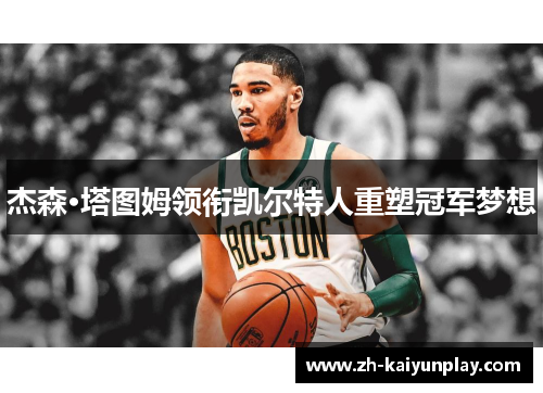 杰森·塔图姆领衔凯尔特人重塑冠军梦想