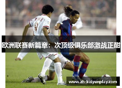 欧洲联赛新篇章：次顶级俱乐部激战正酣
