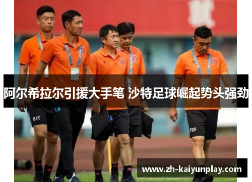 阿尔希拉尔引援大手笔 沙特足球崛起势头强劲