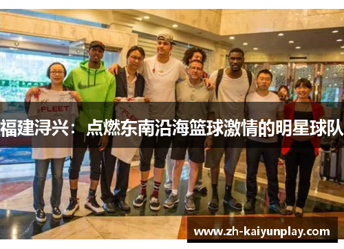 福建浔兴：点燃东南沿海篮球激情的明星球队