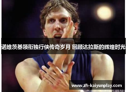 诺维茨基领衔独行侠传奇岁月 回顾达拉斯的辉煌时光