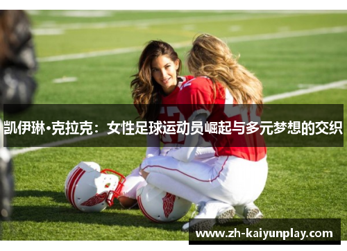 凯伊琳·克拉克：女性足球运动员崛起与多元梦想的交织
