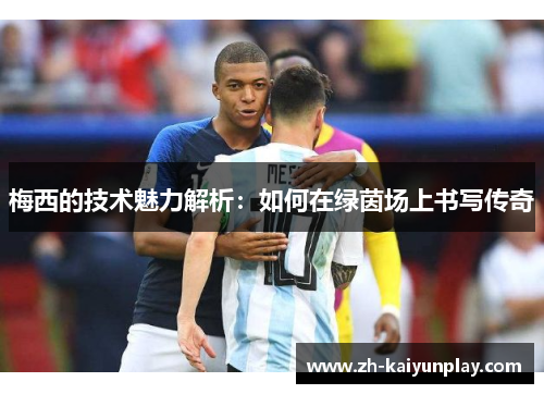 梅西的技术魅力解析：如何在绿茵场上书写传奇