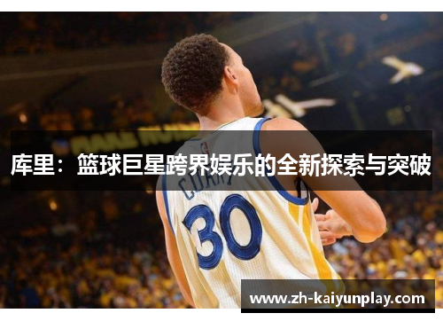 库里：篮球巨星跨界娱乐的全新探索与突破