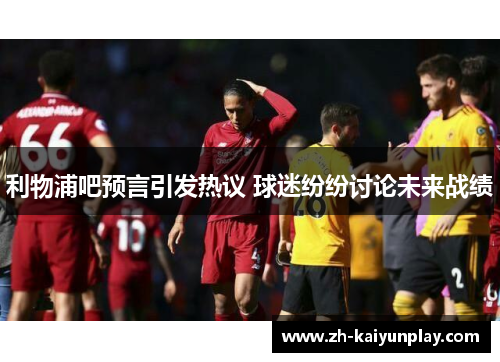 利物浦吧预言引发热议 球迷纷纷讨论未来战绩