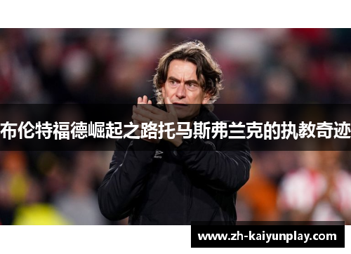布伦特福德崛起之路托马斯弗兰克的执教奇迹