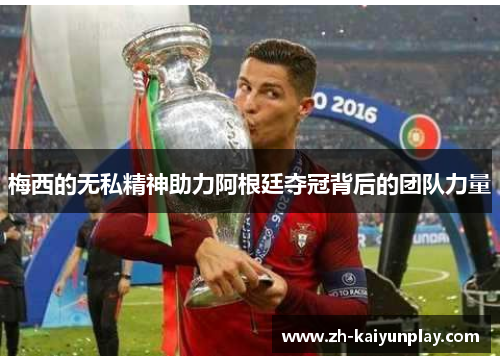 梅西的无私精神助力阿根廷夺冠背后的团队力量