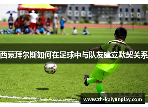 西蒙拜尔斯如何在足球中与队友建立默契关系