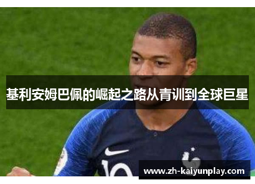 基利安姆巴佩的崛起之路从青训到全球巨星