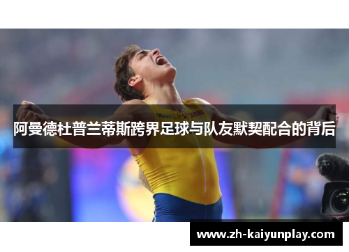 阿曼德杜普兰蒂斯跨界足球与队友默契配合的背后