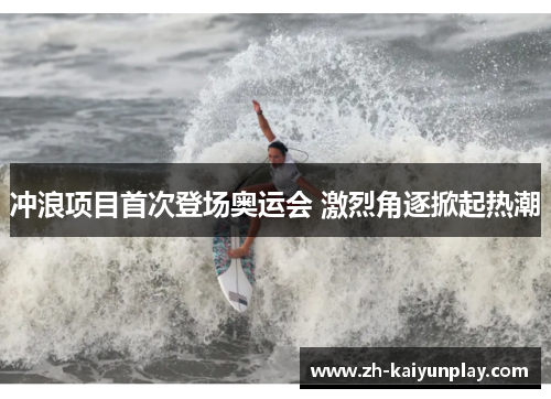 冲浪项目首次登场奥运会 激烈角逐掀起热潮