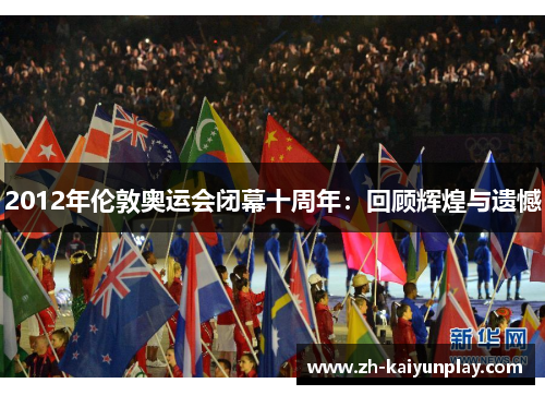 2012年伦敦奥运会闭幕十周年：回顾辉煌与遗憾